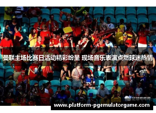 曼联主场比赛日活动精彩纷呈 现场音乐表演点燃球迷热情