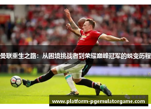 曼联重生之路：从困境挑战者到荣耀巅峰冠军的蜕变历程