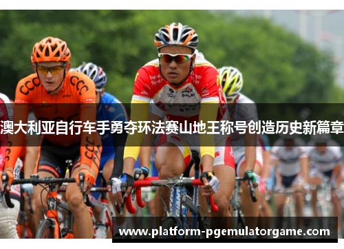 澳大利亚自行车手勇夺环法赛山地王称号创造历史新篇章